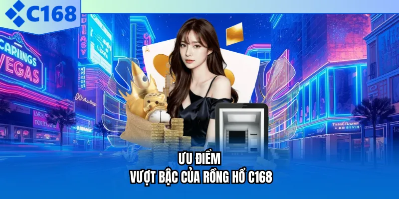 Ưu điểm vượt bậc của rồng hổ C168